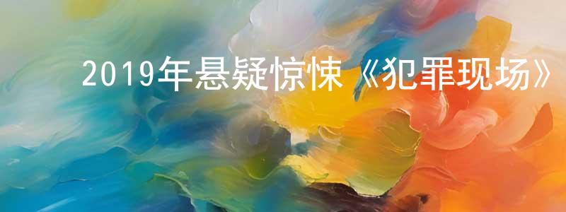 ﻿陈寿云发布﻿2019年悬疑惊悚《犯罪现场》HD国粤双语中字迅雷下载_电影天堂